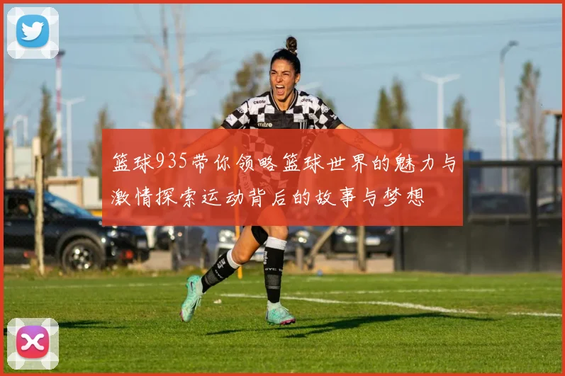 篮球935带你领略篮球世界的魅力与激情探索运动背后的故事与梦想