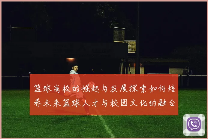 篮球高校的崛起与发展探索如何培养未来篮球人才与校园文化的融合