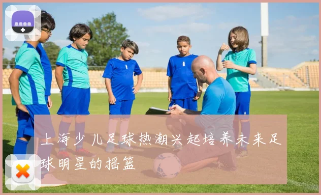 上海少儿足球热潮兴起培养未来足球明星的摇篮